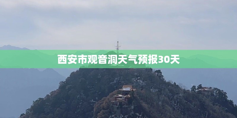 西安市观音洞天气预报30天 西安市观音洞天气预报30天