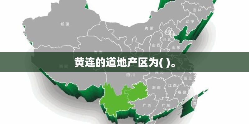 黄连的道地产区为( )。 黄连的道地产区为( )。
