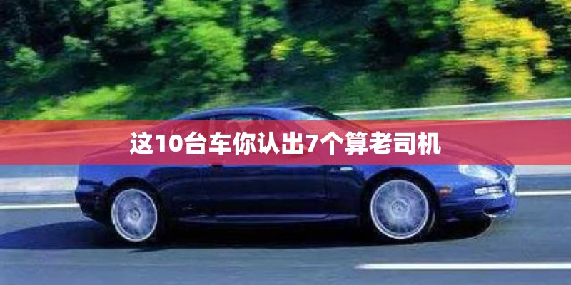 这10台车你认出7个算老司机