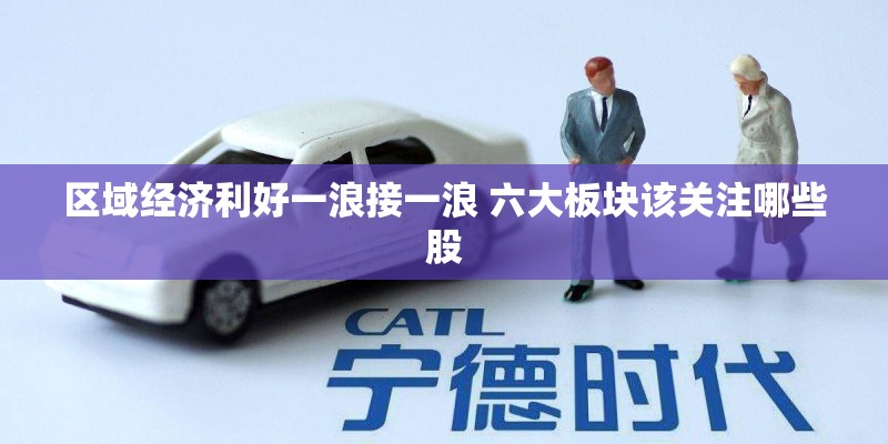 区域经济利好一浪接一浪 六大板块该关注哪些股