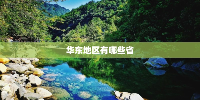 华东地区有哪些省 华东地区有哪些省