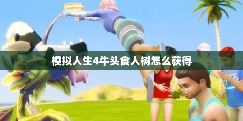 模拟人生4牛头食人树怎么获得