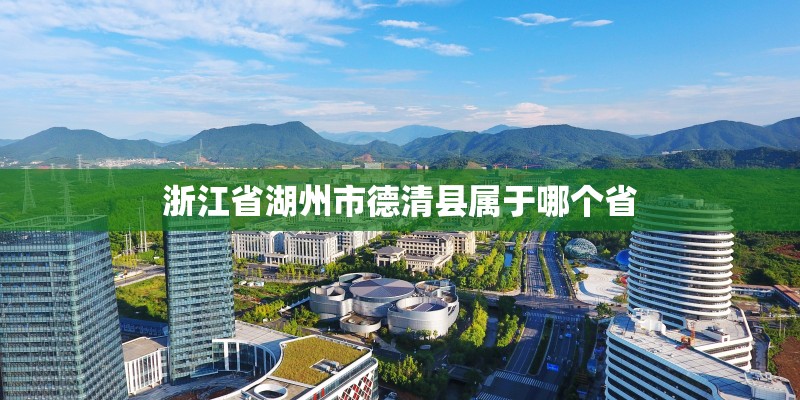 浙江省湖州市德清县属于哪个省