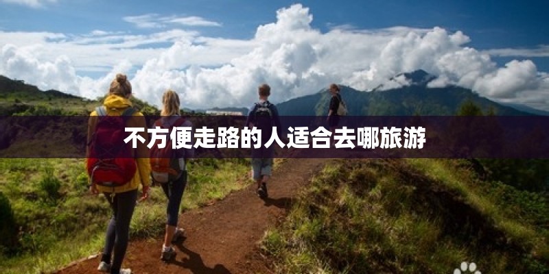 不方便走路的人适合去哪旅游