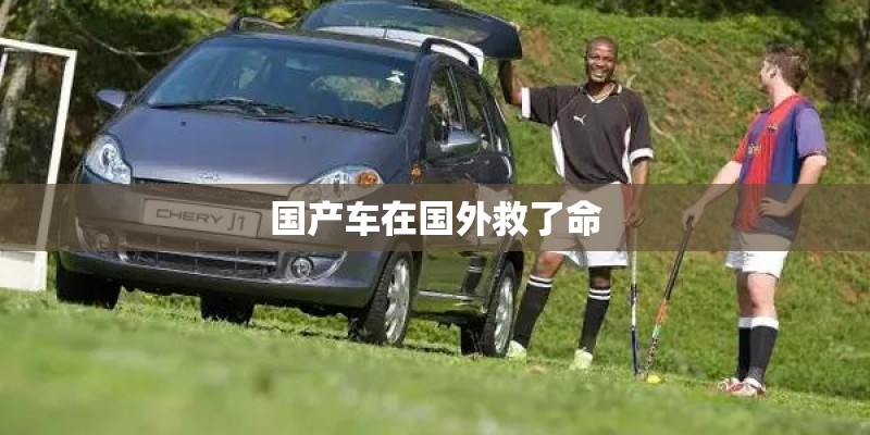 国产车在国外救了命
