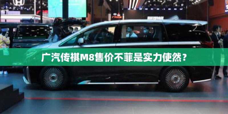 广汽传祺M8售价不菲是实力使然？