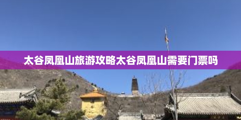 太谷凤凰山旅游攻略太谷凤凰山需要门票吗