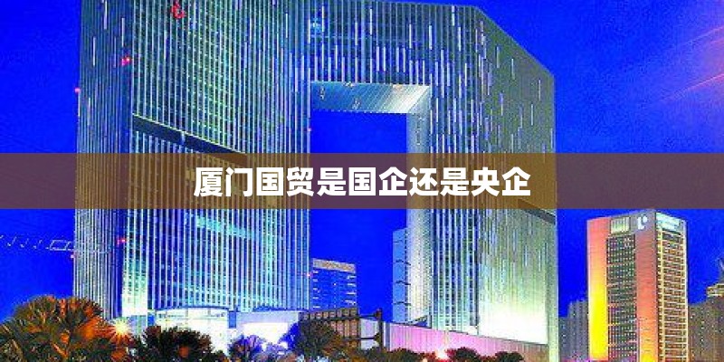 厦门国贸是国企还是央企