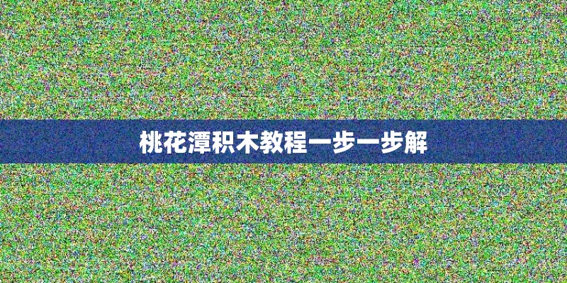 桃花潭积木教程一步一步解