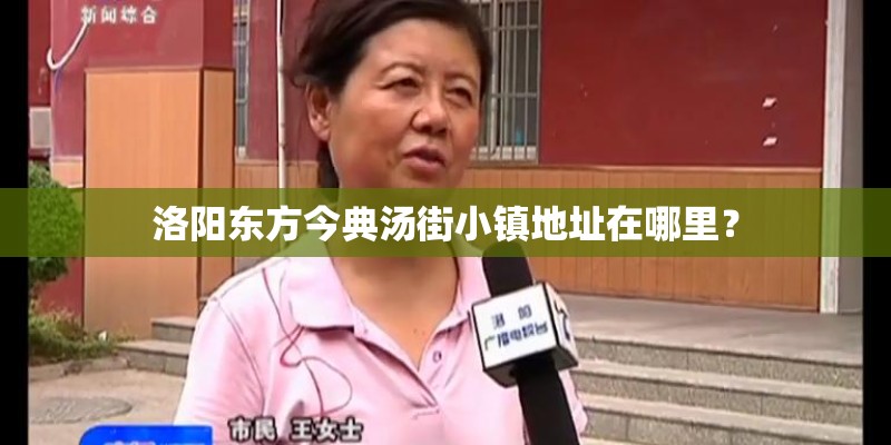 洛阳东方今典汤街小镇地址在哪里？