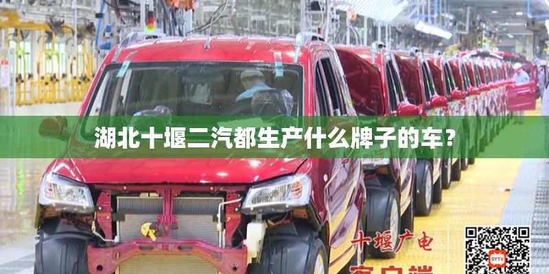 湖北十堰二汽都生产什么牌子的车？