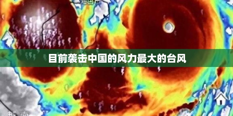 目前袭击中国的风力最大的台风 目前袭击中国的风力最大的台风