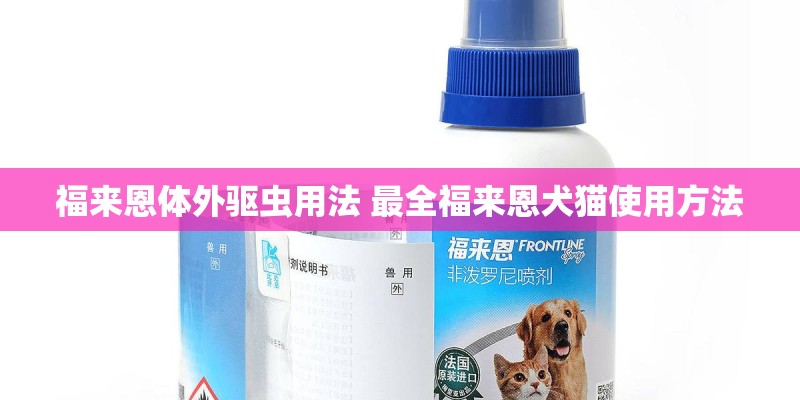 福来恩体外驱虫用法 最全福来恩犬猫使用方法 福来恩体外驱虫用法 最全福来恩犬猫使用方法