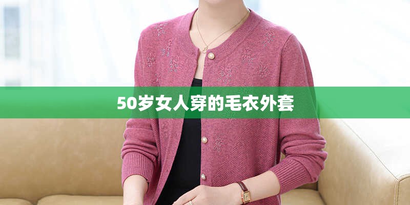 50岁女人穿的毛衣外套 50岁女人穿的毛衣外套