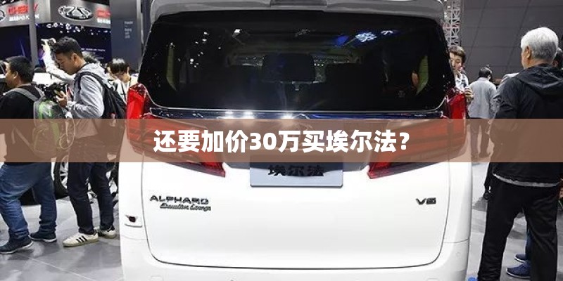 还要加价30万买埃尔法？