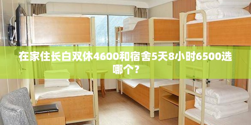 在家住长白双休4600和宿舍5天8小时6500选哪个？