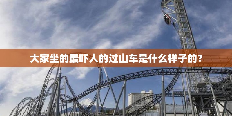 大家坐的最吓人的过山车是什么样子的？