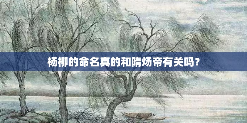 杨柳的命名真的和隋炀帝有关吗? 杨柳的命名真的和隋炀帝有关吗?