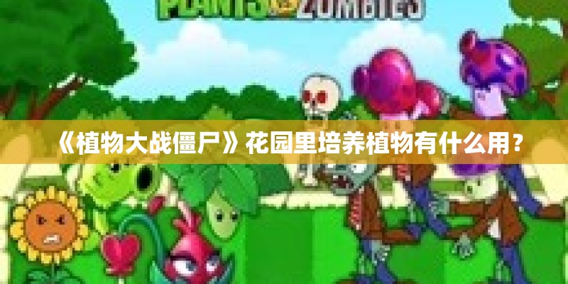 《植物大战僵尸》花园里培养植物有什么用? 《植物大战僵尸》花园里培养植物有什么用?