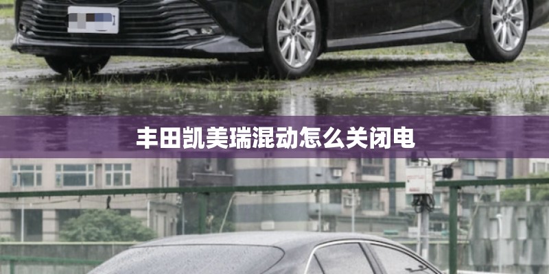 丰田凯美瑞混动怎么关闭电