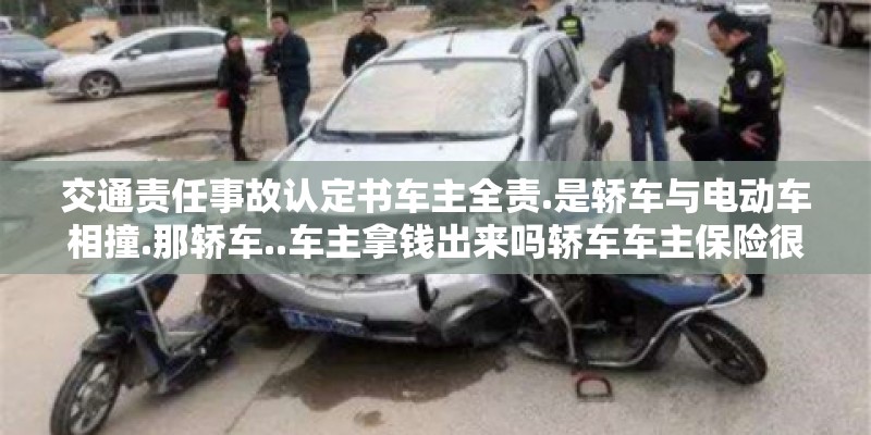交通责任事故认定书车主全责.是轿车与电动车相撞.那轿车..车主拿钱出来吗轿车车主保险很全