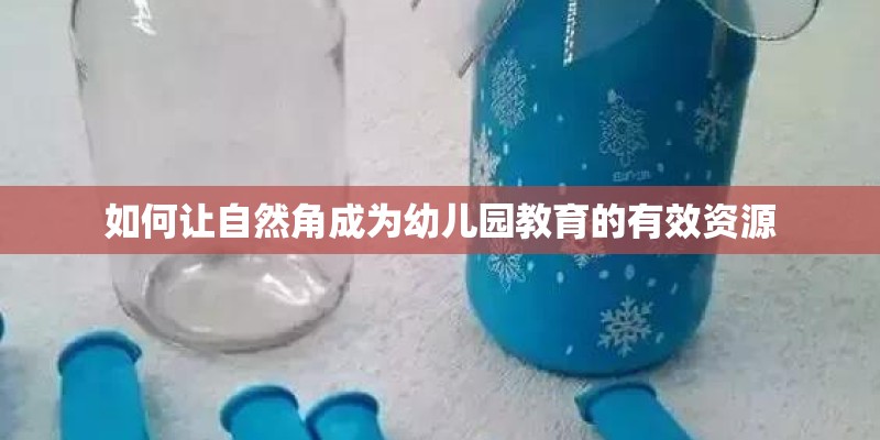 如何让自然角成为幼儿园教育的有效资源
