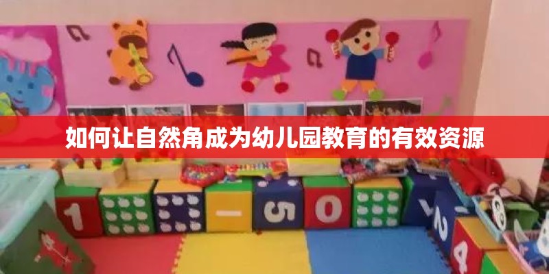 如何让自然角成为幼儿园教育的有效资源