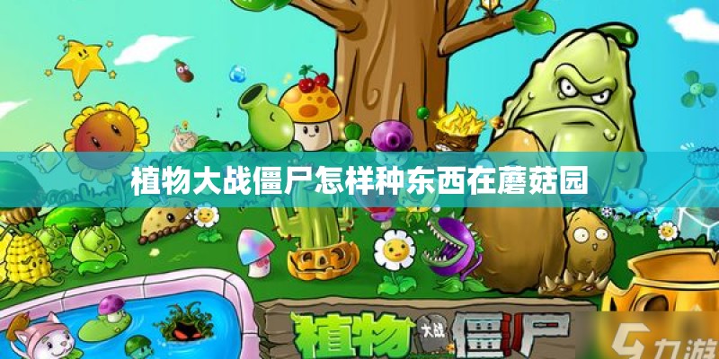 植物大战僵尸怎样种东西在蘑菇园