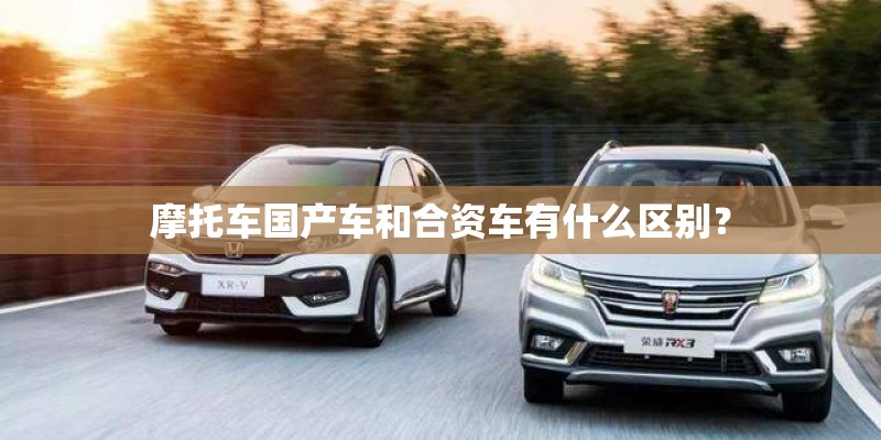 摩托车国产车和合资车有什么区别？