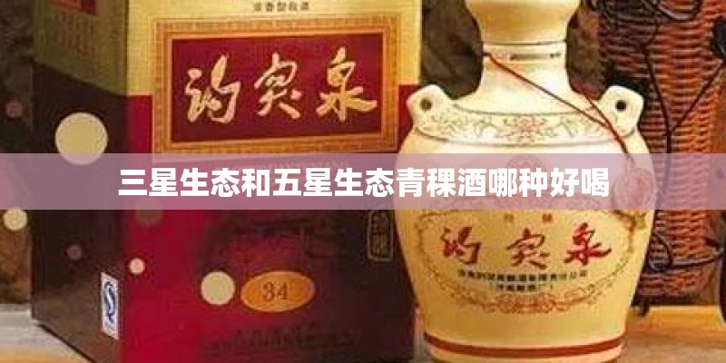 三星生态和五星生态青稞酒哪种好喝