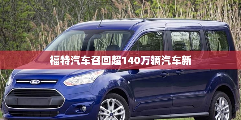 福特汽车召回超140万辆汽车新