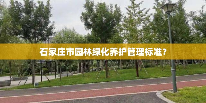 石家庄市园林绿化养护管理标准？