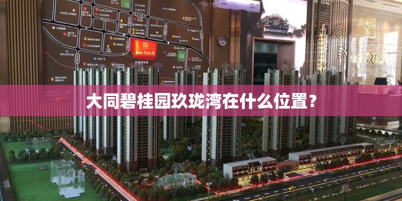 大同碧桂园玖珑湾在什么位置？