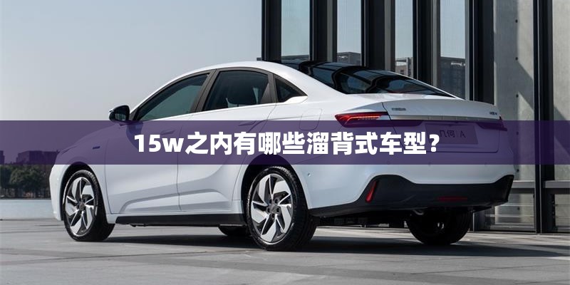 15w之内有哪些溜背式车型？