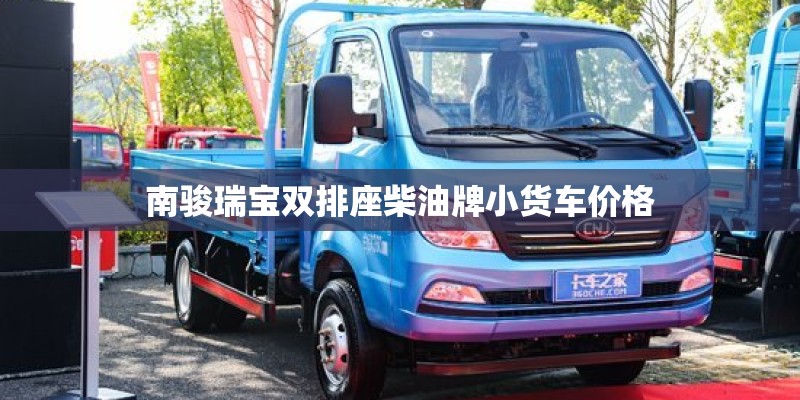 南骏瑞宝双排座柴油牌小货车价格