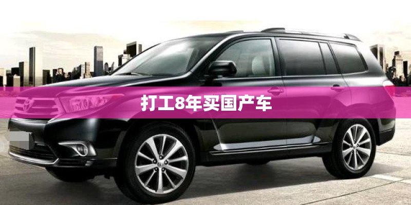 打工8年买国产车