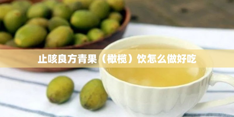 止咳良方青果（橄榄）饮怎么做好吃