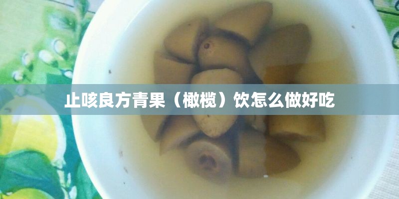 止咳良方青果（橄榄）饮怎么做好吃