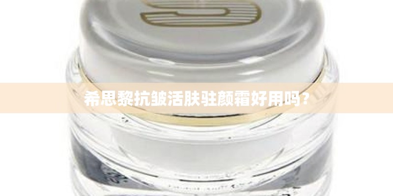 希思黎抗皱活肤驻颜霜好用吗？