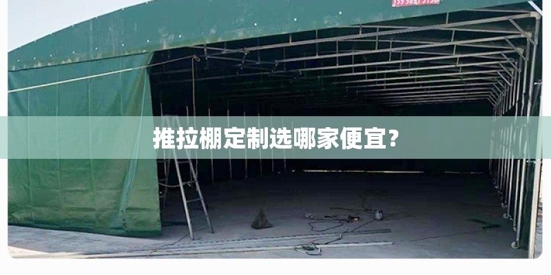 推拉棚定制选哪家便宜？