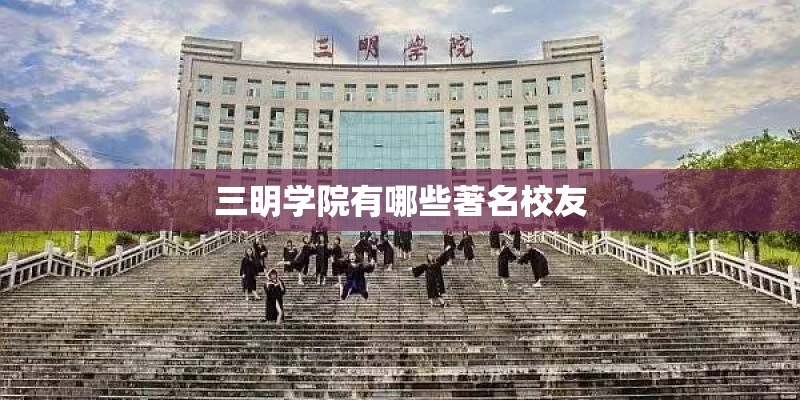 三明学院有哪些著名校友