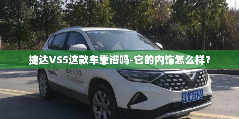 捷达VS5这款车靠谱吗-它的内饰怎么样？