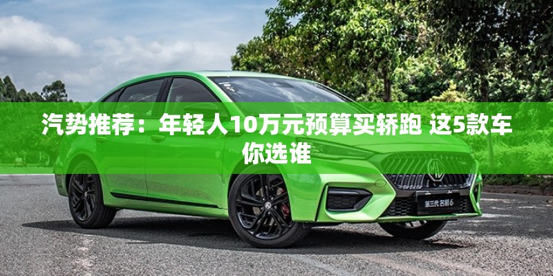 汽势推荐：年轻人10万元预算买轿跑 这5款车你选谁