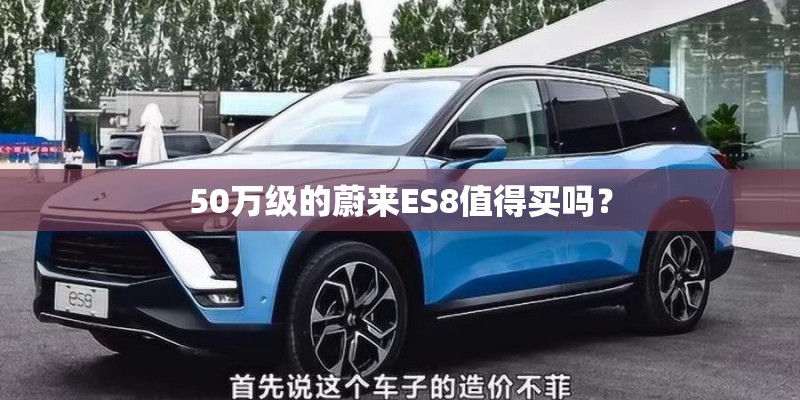 50万级的蔚来ES8值得买吗? 50万级的蔚来ES8值得买吗?