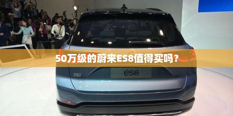 50万级的蔚来ES8值得买吗? 50万级的蔚来ES8值得买吗?