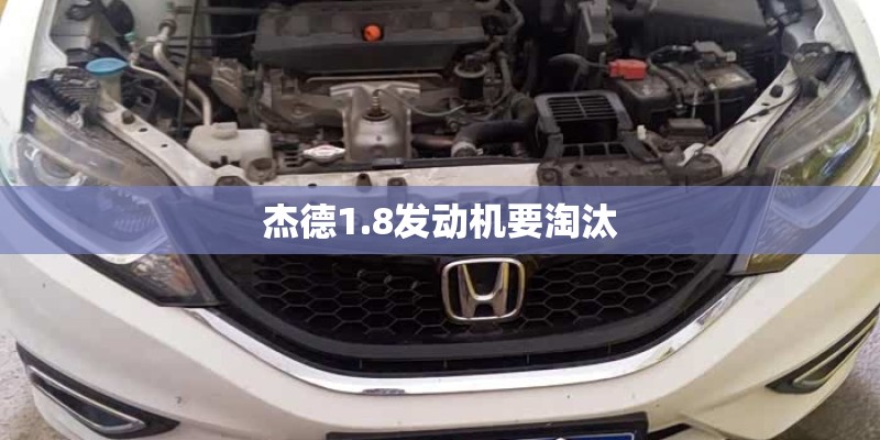杰德1.8发动机要淘汰