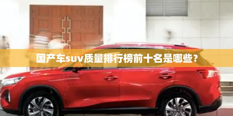 国产车suv质量排行榜前十名是哪些？