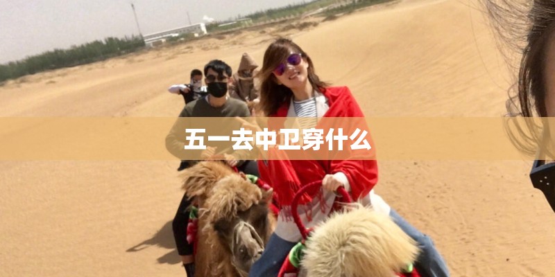 五一去中卫穿什么
