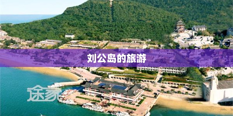 刘公岛的旅游 刘公岛的旅游