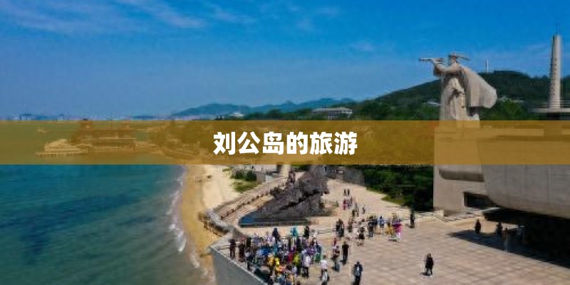 刘公岛的旅游 刘公岛的旅游